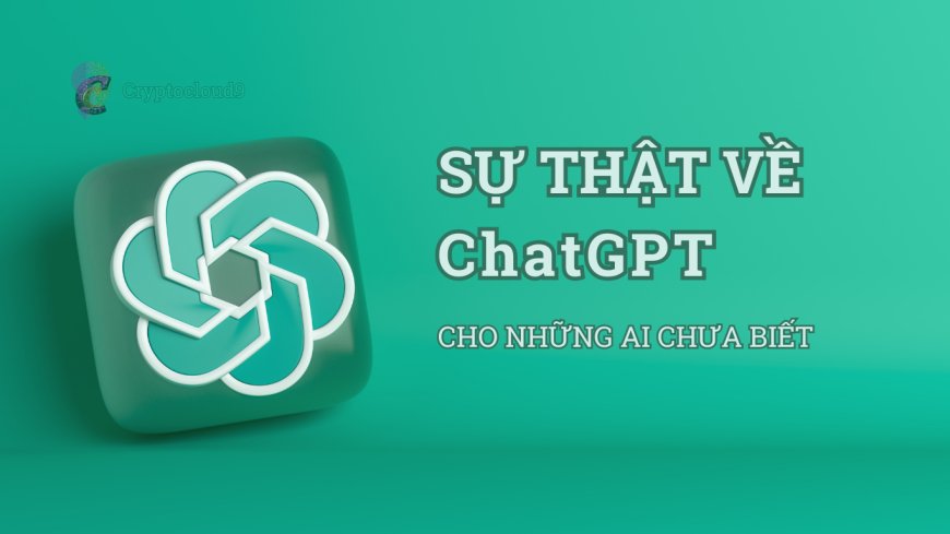 Sự thật về chatGPT cho những ai chưa biết Cryptocloud9
