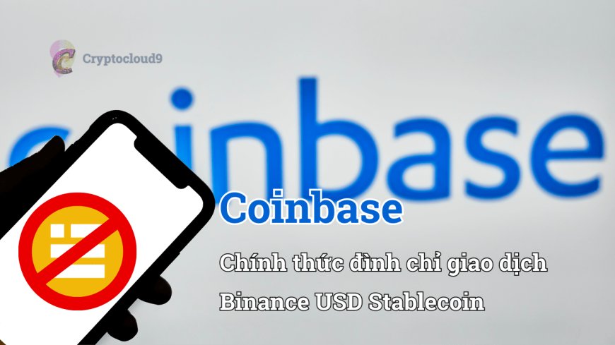 Coinbase chính thức đình chỉ giao dịch Binance USD Stablecoin Cryptocloud9