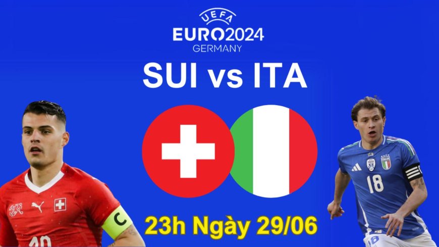 Nhận định Italia vs Thụy Sĩ: Liệu nhà vô địch có giữ vững ngai vàng?